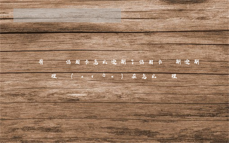 沒有辦過信用卡怎么逾期了(信用卡長期逾期沒處理現(xiàn)在怎么處理)