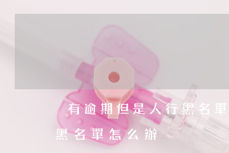 沒有逾期但是人行黑名單 沒有逾期但是人行黑名單怎么辦