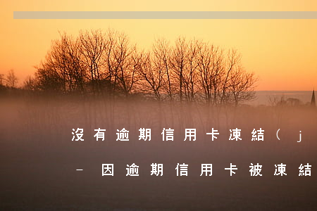 沒有逾期信用卡凍結(jié)了怎么解凍-因逾期信用卡被凍結(jié)了還能解凍嗎