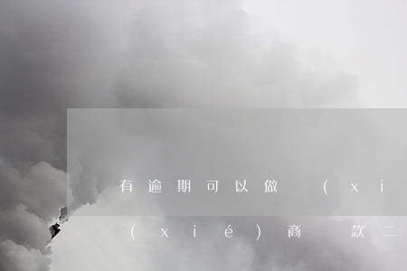 沒有逾期可以做協(xié)商二次還款嗎(協(xié)商還款二次逾期一天)
