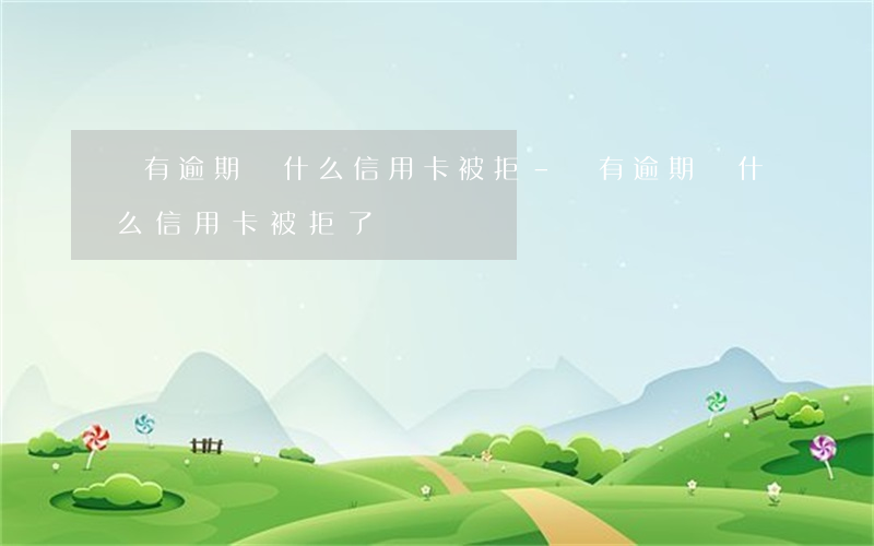 沒有逾期為什么信用卡被拒-沒有逾期為什么信用卡被拒了