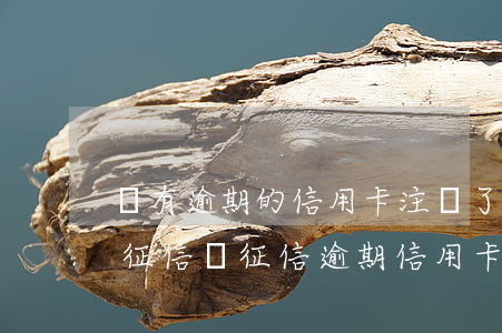 沒有逾期的信用卡注銷了會(huì)影響征信嗎（征信逾期信用卡被注銷了）