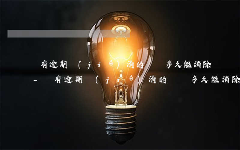 沒有逾期結(jié)清的記錄多久能消除-沒有逾期結(jié)清的記錄多久能消除掉