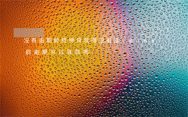 沒有逾期能抵押貸款嗎(沒有當(dāng)前逾期可以貸款嗎)