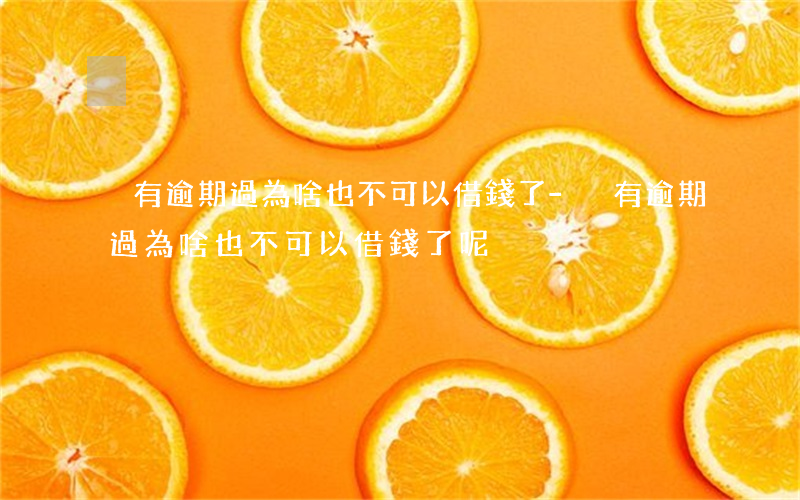 沒有逾期過為啥也不可以借錢了-沒有逾期過為啥也不可以借錢了呢