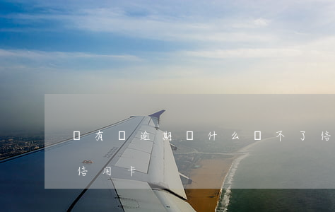 沒有過逾期為什么辦不了信用卡（逾期名下無信用卡）
