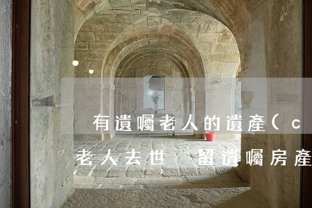沒有遺囑老人的遺產(chǎn)怎么繼承(老人去世沒留遺囑房產(chǎn)怎樣繼承)