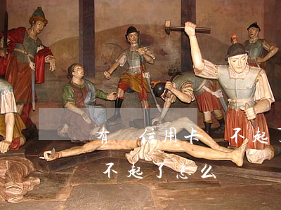 沒有錢信用卡還不起了怎么辦(沒有錢信用卡還不起了怎么辦)
