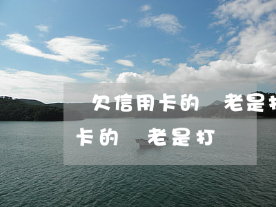 沒欠信用卡的錢老是打電話騷擾-沒欠信用卡的錢老是打電話騷擾怎么辦