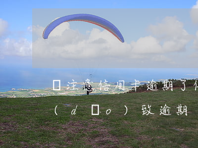 沒注意信用卡逾期了（信用卡沒有提示還款導(dǎo)致逾期）