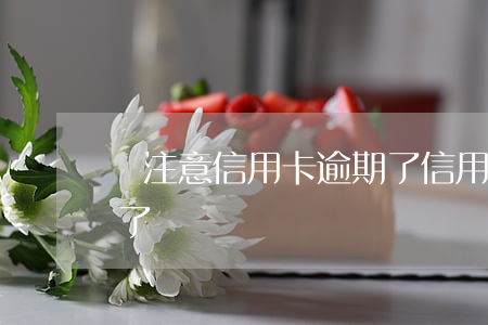 沒注意信用卡逾期了（信用卡逾期后卡片失效了）