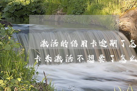 沒激活的信用卡逾期了怎么辦-申請的信用卡未激活不想要了怎么辦