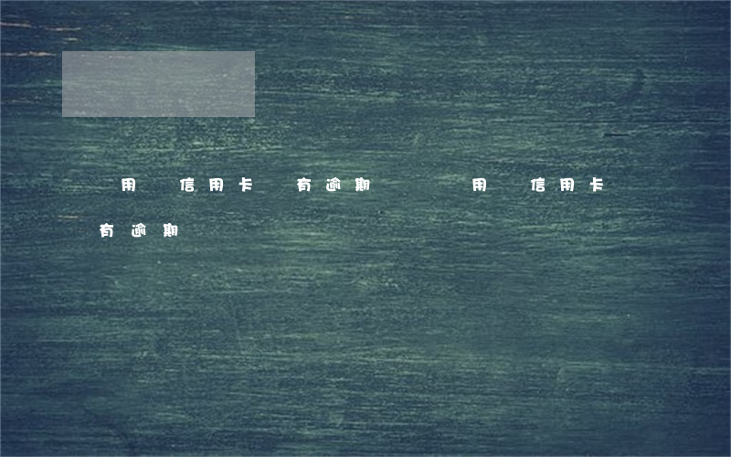 沒用過信用卡卻有逾期記錄(沒用過信用卡卻有逾期記錄)