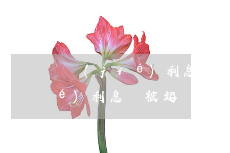 沒結(jié)利息會被起訴嗎(沒結(jié)利息會被起訴嗎)