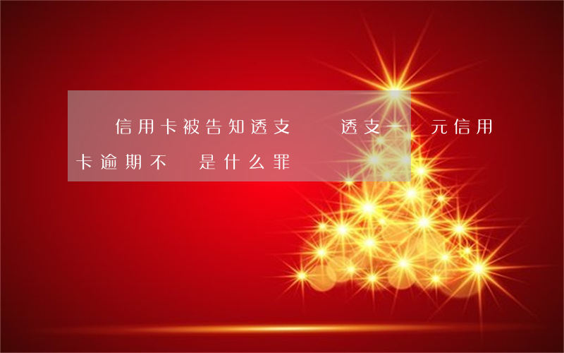 沒辦信用卡被告知透支兩萬(透支一萬元信用卡逾期不還是什么罪)
