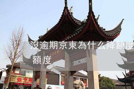 沒逾期京東為什么降額度(京東為什么突然降額度)