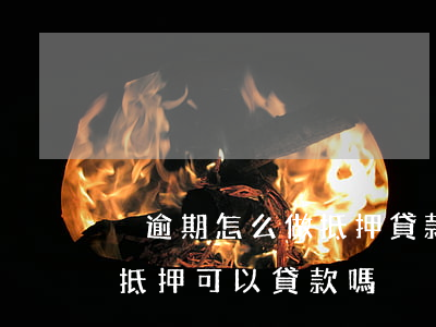 沒逾期怎么做抵押貸款(逾期嚴(yán)重,抵押可以貸款嗎)