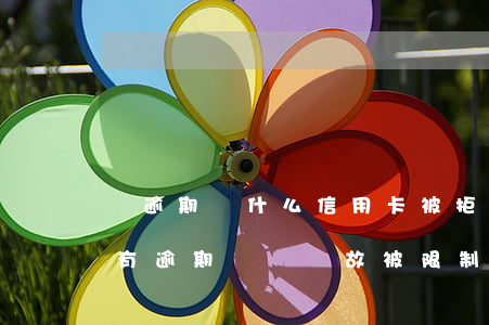 沒逾期為什么信用卡被拒呢(為什么信用卡沒有逾期無緣無故被限制了)