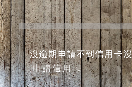 沒逾期申請不到信用卡(沒逾過期為什么不能申請信用卡)