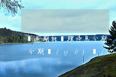 沒逾期能辦理停息分期-沒逾期能辦理停息分期業(yè)務(wù)嗎