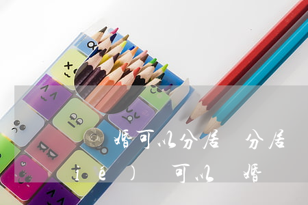 沒離婚可以分居嗎(分居兩年沒有分居協(xié)議可以離婚嗎)