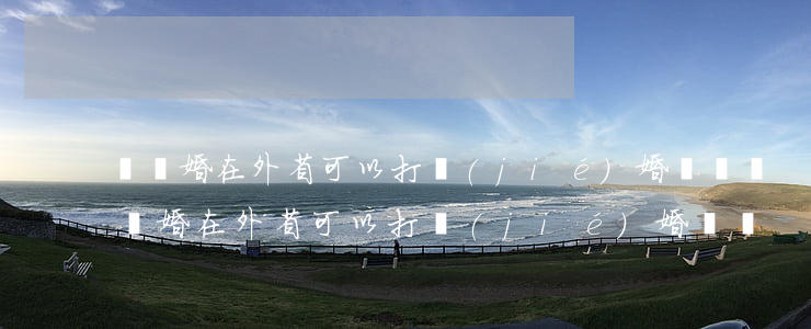 沒離婚在外省可以打結(jié)婚證嗎(沒離婚在外省可以打結(jié)婚證嗎)
