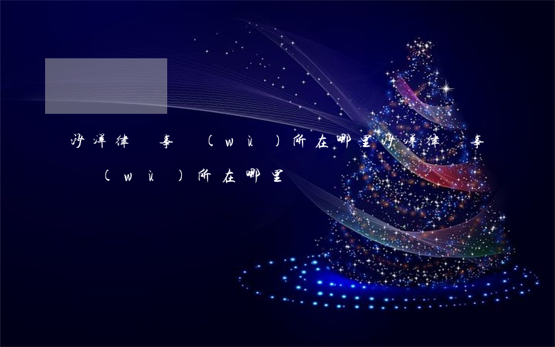 沙洋律師事務(wù)所在哪里(沙洋律師事務(wù)所在哪里)
