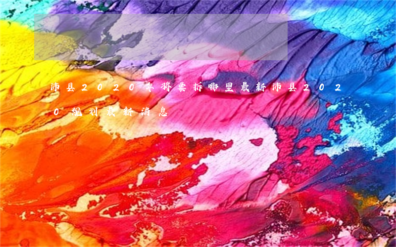 沛县2020年将要拆哪里最新(沛县2020规划最新消息)