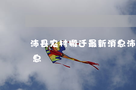 沛县农村搬迁最新消息(沛县农村搬迁最新消息)