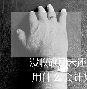 没收逾期未还的押金 没收逾期未还的押金应用什么会计凭证