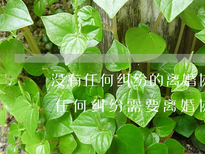没有任何纠纷的离婚协议书怎么写(离婚没有任何纠纷需要离婚协议书吗)