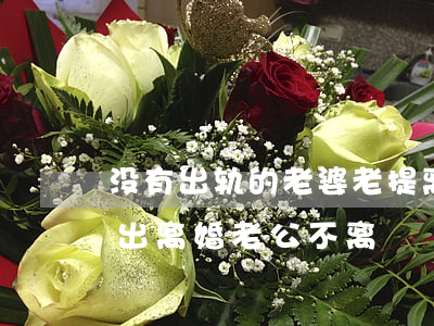 没有出轨的老婆老提离婚怎么办(女人出轨提出离婚老公不离)