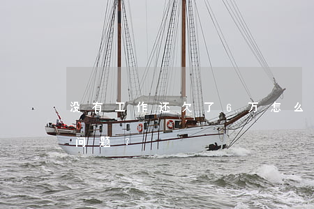 没有工作还欠了6万怎么办？如何应对债务问题？