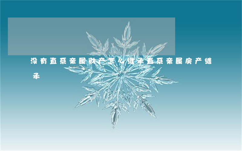 没有直系亲属财产怎么继承(直系亲属房产继承)