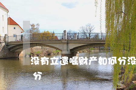 没有立遗嘱财产如何分(没有写遗嘱财产怎么分)