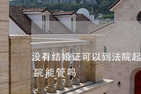 没有结婚证可以到法院起诉吗(没有结婚证法院能管吗)