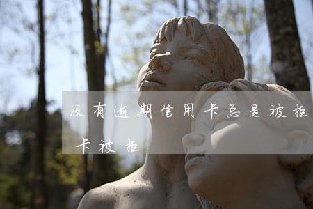 没有逾期信用卡总是被拒绝(从没逾期过信用卡被拒)