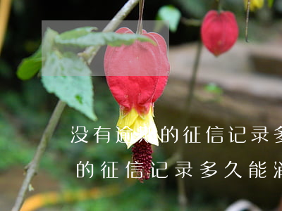 没有逾期的征信记录多久能消掉-没有逾期的征信记录多久能消掉啊