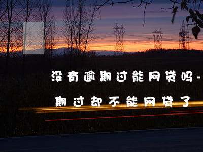 没有逾期过能网贷吗-为什么我网贷没有逾期过,却不能网贷了