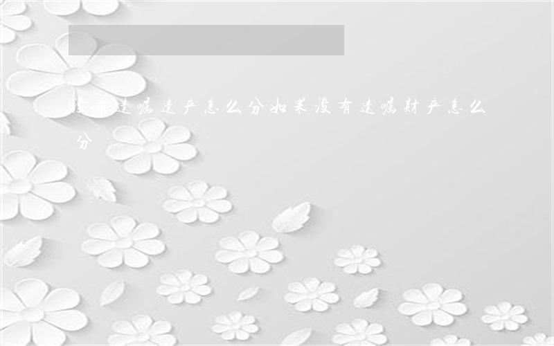 没有遗嘱遗产怎么分(如果没有遗嘱财产怎么分)