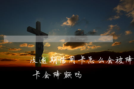 没逾期信用卡怎么会被降额度呢(有逾期信用卡会降额吗)