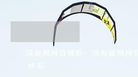 没逾期网贷被拒-没有逾期网贷申请太多被秒拒