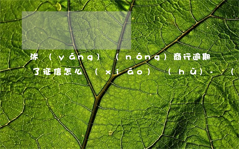 沭陽(yáng)農(nóng)商行逾期了征信怎么銷(xiāo)戶(hù)-農(nóng)商銀行逾期幾十塊錢(qián)已經(jīng)上征信了,怎么辦