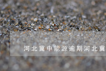 河北冀中能源逾期(河北冀中能源事件)
