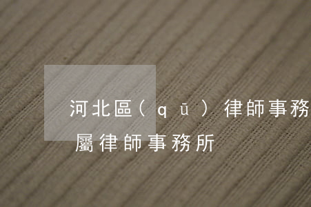 河北區(qū)律師事務所(河北省司法廳直屬律師事務所)