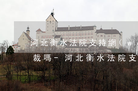 河北衡水法院支持網(wǎng)貸逾期仲裁嗎-河北衡水法院支持網(wǎng)貸逾期仲裁嗎知乎