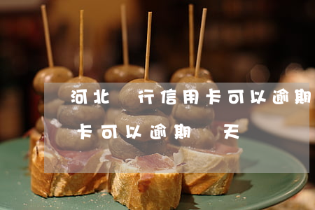河北銀行信用卡可以逾期幾天(河北銀行信用卡可以逾期幾天)