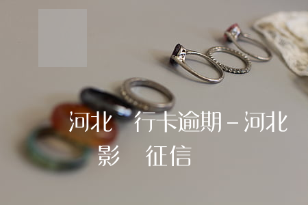 河北銀行卡逾期-河北銀行貸款逾期多長時間影響征信