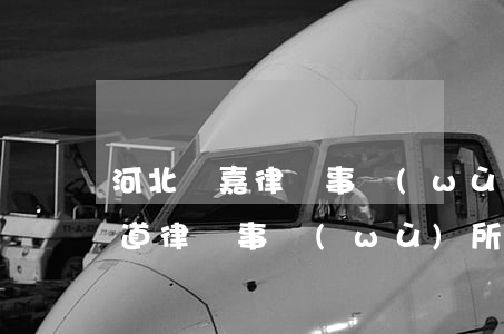 河北鎧嘉律師事務(wù)所怎么樣(河北嘉道律師事務(wù)所)