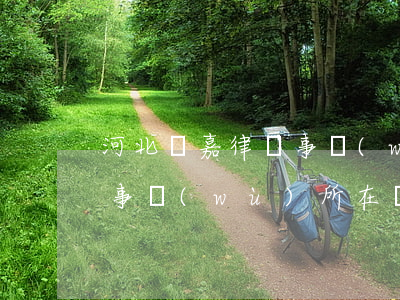 河北鎧嘉律師事務(wù)所(河北鎧嘉律師事務(wù)所在線咨詢)